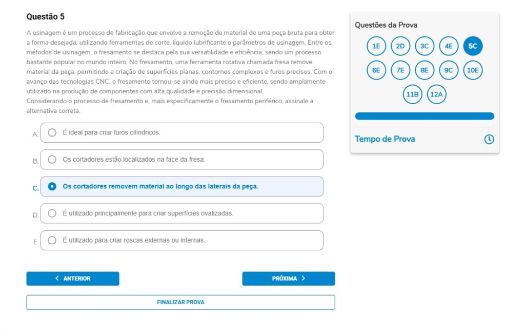 Questão 5
A usinagem é um processo de fabricação que envolve a remoção de material de uma peça bruta para obter a forma desejada, utilizando ferramentas de corte, líquido lubrificante e parâmetros de usinagem. Entre os métodos de usinagem, o fresamento se destaca pela sua versatilidade e eficiência, sendo um processo bastante popular no mundo inteiro. No fresamento, uma ferramenta rotativa chamada fresa remove material da peça, permitindo a criação de superfícies planas, contornos complexos e furos precisos. Com o avanço das tecnologias CNC, o fresamento tornou-se ainda mais preciso e eficiente, sendo amplamente utilizado na produção de componentes com alta qualidade e precisão dimensional.
Considerando o processo de fresamento e, mais especificamente o fresamento periférico, assinale a alternativa correta.

Alternativas
A) É ideal para criar furos cilíndricos.
B) Os cortadores estão localizados na face da fresa.
C) Os cortadores removem material ao longo das laterais da peça.
D) É utilizado principalmente para criar superfícies ovalizadas.
E) É utilizado para criar roscas externas ou internas.