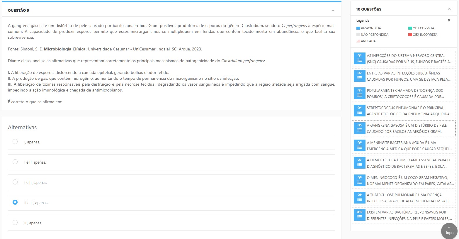 Clostridium perfringens é a espécie mais comum na gangrena gasosa. Avalie os mecanismos de patogenicidade: I. Liberação de esporos distorcendo a camada epitelial. II. Produção de gás (com H₂), favorecendo permanência no sítio. III. Liberação de toxinas que causam necrose tecidual e isquemia. Assinale a alternativa correta. I, apenas. I e II, apenas. I e III, apenas. II e III, apenas. III, apenas.