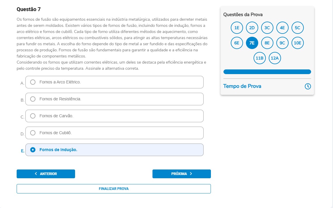 Questão 7 Os fornos de fusão são equipamentos essenciais na indústria metalúrgica, utilizados para derreter metais antes de serem moldados. Existem vários tipos de fornos de fusão, incluindo fornos de indução, fornos a arco elétrico e fornos de cubilô. Cada tipo de forno utiliza diferentes métodos de aquecimento, como correntes elétricas, arcos elétricos ou combustíveis sólidos, para atingir as altas temperaturas necessárias para fundir os metais. A escolha do forno depende do tipo de metal a ser fundido e das especificações do processo de produção. Fornos de fusão são fundamentais para garantir a qualidade e a eficiência na fabricação de componentes metálicos. Considerando os fornos que utilizam correntes elétricas, um deles se destaca pela eficiência energética e pelo controle preciso da temperatura. Assinale a alternativa correta. Alternativas A) Fornos a Arco Elétrico. B) Fornos de Resistência. C) Fornos de Carvão. D) Fornos de Cubilô. E) Fornos de Indução.