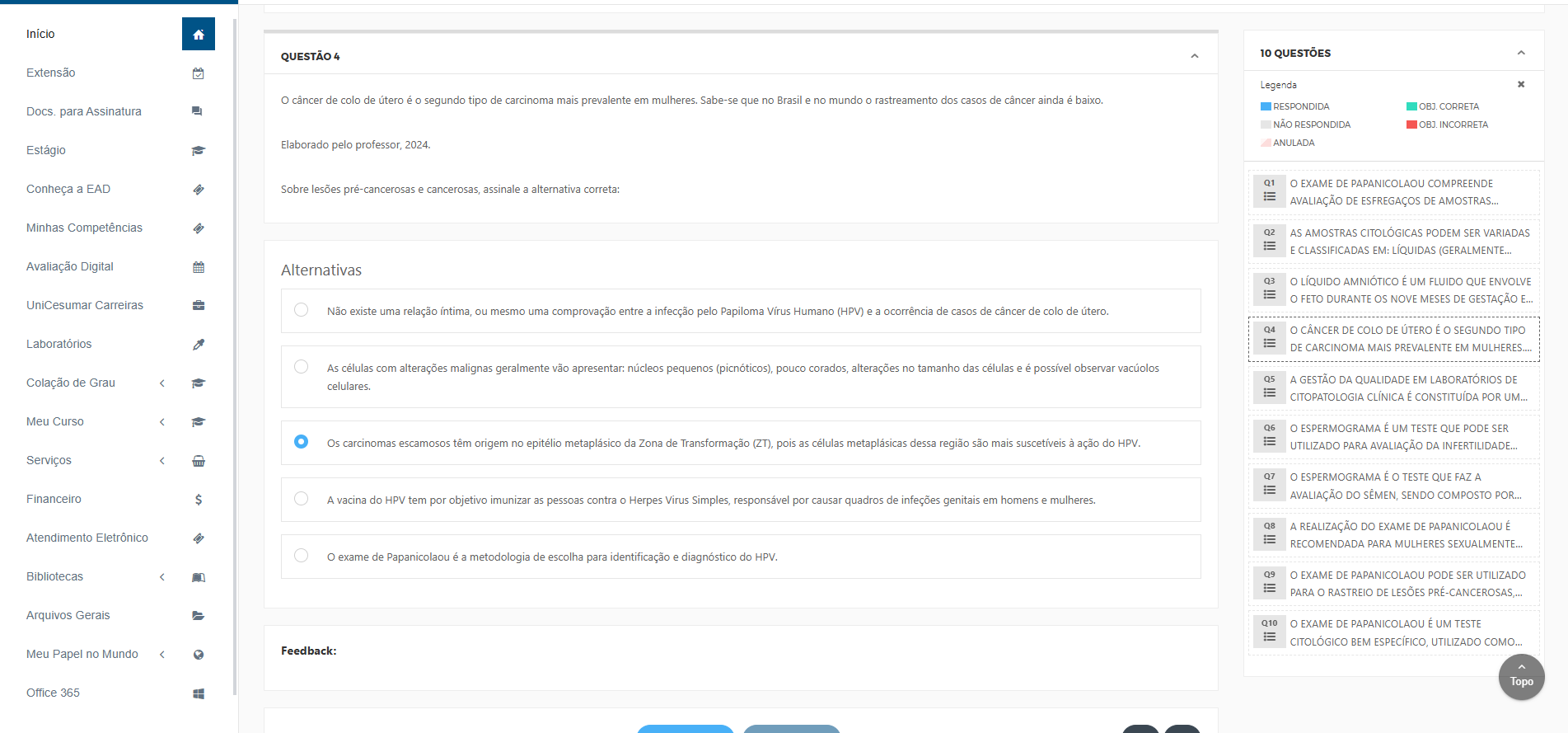 O câncer de colo de útero é o segundo tipo de carcinoma mais prevalente em mulheres. Sabe-se que no Brasil e no mundo o rastreamento dos casos de câncer ainda é baixo. ​Elaborado pelo professor, 2024. Sobre lesões pré-cancerosas e cancerosas, assinale a alternativa correta: Alternativas Alternativa 1: Não existe uma relação íntima, ou mesmo uma comprovação entre a infecção pelo Papiloma Vírus Humano (HPV) e a ocorrência de casos de câncer de colo de útero. Alternativa 2: As células com alterações malignas geralmente vão apresentar: núcleos pequenos (picnóticos), pouco corados, alterações no tamanho das células e é possível observar vacúolos celulares. Alternativa 3: Os carcinomas escamosos têm origem no epitélio metaplásico da Zona de Transformação (ZT), pois as células metaplásicas dessa região são mais suscetíveis à ação do HPV. Alternativa 4: A vacina do HPV tem por objetivo imunizar as pessoas contra o Herpes Virus Simples, responsável por causar quadros de infeções genitais em homens e mulheres. Alternativa 5: O exame de Papanicolaou é a metodologia de escolha para identificação e diagnóstico do HPV.