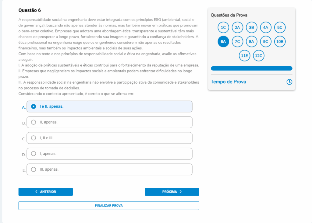 Questão 6
Enunciado:
A responsabilidade social na engenharia deve estar integrada com os princípios ESG (ambiental, social e de governança), buscando não apenas atender às normas, mas também inovar em práticas que promovam o bem-estar coletivo. Empresas que adotam uma abordagem ética, transparente e sustentável têm mais chances de prosperar a longo prazo, fortalecendo sua imagem e garantindo a confiança de stakeholders. A ética profissional na engenharia exige que os engenheiros considerem não apenas os resultados financeiros, mas também os impactos ambientais e sociais de suas ações.
Com base no texto e nos princípios de responsabilidade social e ética na engenharia, avalie as afirmativas a seguir:
I. A adoção de práticas sustentáveis e éticas contribui para o fortalecimento da reputação de uma empresa.
II. Empresas que negligenciam os impactos sociais e ambientais podem enfrentar dificuldades no longo prazo.
III. A responsabilidade social na engenharia não envolve a participação ativa da comunidade e stakeholders no processo de tomada de decisões.
Considerando o contexto apresentado, é correto o que se afirma em:
A. I e II, apenas.
B. II, apenas.
C. I, II e III.
D. I, apenas.
