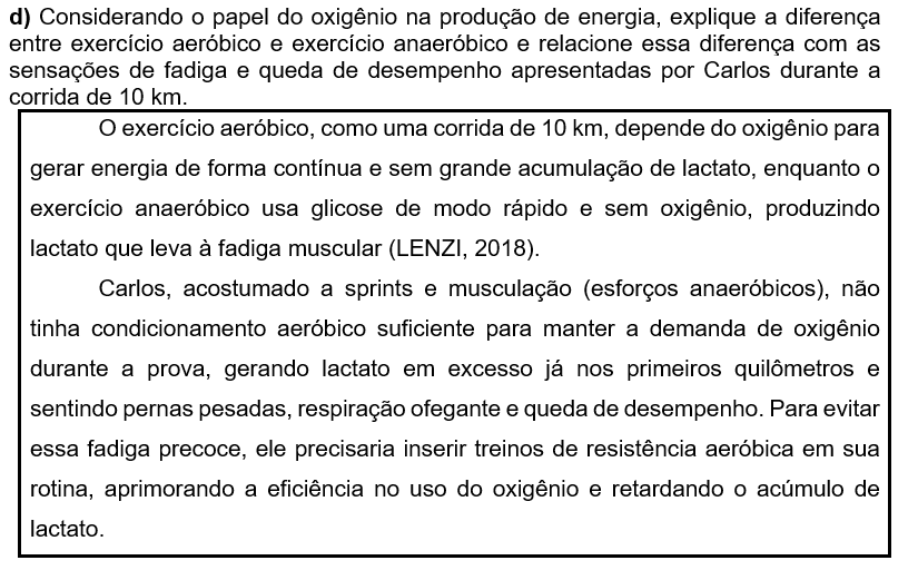 d) Considerando o papel do oxigênio na produção de energia, explique a diferença entre exercício aeróbico e exercício anaeróbico e relacione essa diferença com as sensações de fadiga e queda de desempenho apresentadas por Carlos durante a corrida de 10 km.