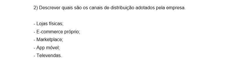 2) Descrever quais são os canais de distribuição adotados pela empresa. - Lojas físicas; - E-commerce próprio; - Marketplace; - App móvel; - Televendas.