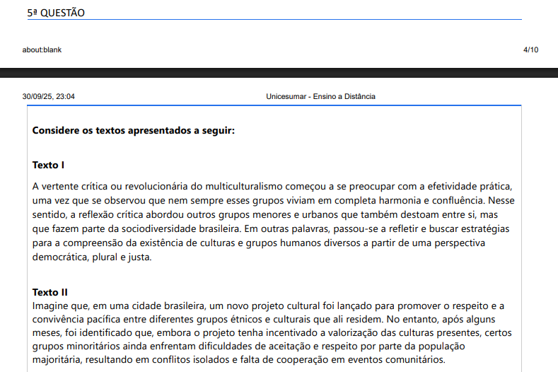 Considere os textos apresentados a seguir:

Texto I A vertente crítica ou revolucionária do multiculturalismo começou a se preocupar com a efetividade prática,
uma vez que se observou que nem sempre esses grupos viviam em completa harmonia e confluência. Nesse
sentido, a reflexão crítica abordou outros grupos menores e urbanos que também destoam entre si, mas
que fazem parte da sociodiversidade brasileira. Em outras palavras, passou-se a refletir e buscar estratégias
para a compreensão da existência de culturas e grupos humanos diversos a partir de uma perspectiva
democrática, plural e justa.
Texto II Imagine que, em uma cidade brasileira, um novo projeto cultural foi lançado para promover o respeito e a convivência pacífica entre diferentes grupos étnicos e culturais que ali residem. No entanto, após alguns
meses, foi identificado que, embora o projeto tenha incentivado a valorização das culturas presentes, certos
grupos minoritários ainda enfrentam dificuldades de aceitação e respeito por parte da população
majoritária, resultando em conflitos isolados e falta de cooperação em eventos comunitários.

Com base no excerto e no caso apresentado, qual das alternativas a seguir melhor reflete a abordagem crítica do Multiculturalismo ao lidar com a diversidade cultural urbana?
ALTERNATIVAS
a) Imposição de práticas de minorias sobre a maioria.
b) Adoção de estratégias que considerem particularidades, promovendo diálogo e justiça social para convivência harmoniosa.
c) Ignorar diferenças e promover identidade uniforme.
d) Aceitação passiva das diferenças, sem ações práticas.
e) Promoção de cultura dominante, limitando minorias.