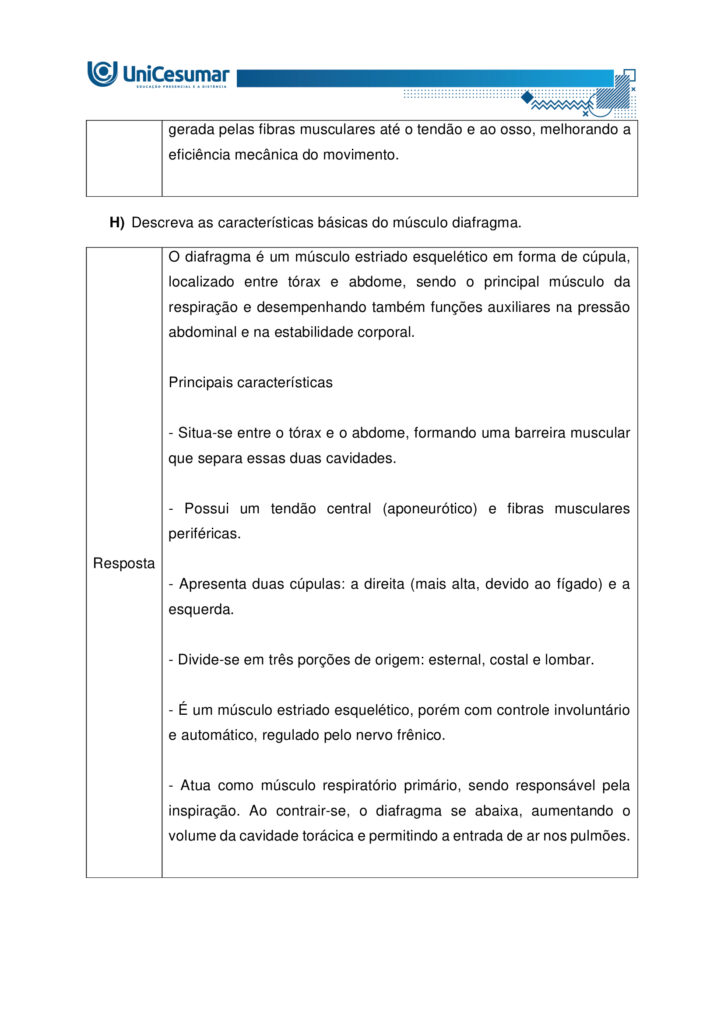 
MAPA – Material de Avaliação Prática da Aprendizagem

Acadêmico: Normas Acadêmicas	R.A.
Curso: Bacharelado Em Educação Física
 Disciplina: Anatomia Humana Aplicada à Educação Física
Valor da atividade: 5,0	Prazo:

Instruções para Realização da Atividade
1.	Todos os campos acima deverão ser devidamente preenchidos;
2.	É obrigatória a utilização deste formulário para a realização do MAPA;
3.	Esta é uma atividade individual. Caso identificado cópia de colegas, o trabalho de ambos sofrerá decréscimo de nota;
4.	Utilizando este formulário, realize sua atividade, salve em seu computador, renomeie e envie em forma de anexo;
5.	Formatação exigida para esta atividade: documento Word, Fonte Arial ou Times New Roman tamanho 12, Espaçamento entre linhas 1,5, texto justificado; 
6.	Ao utilizar quaisquer materiais de pesquisa referencie conforme as normas da ABNT;
7.	Na Sala do Café do ambiente virtual da disciplina você encontrará orientações importantes para elaboração desta atividade. Confira!
8.	Critérios de avaliação: Utilização do template; Atendimento ao Tema; Constituição dos argumentos e organização das Ideias; Correção Gramatical e atendimento às normas ABNT.
9.	Procure argumentar de forma clara e objetiva, de acordo com o conteúdo da disciplina.


Em caso de dúvidas, entre em contato com seu Professor Mediador.

Bons estudos!






QUESTÃO 1
 
A prática de exercícios físicos envolve a complexa interação entre o sistema muscular e o esquelético. Neste sentido, faz-se necessário compreender a anatomia óssea e muscular, para então, entender a mecânica do movimento e prevenir lesões durante a prática de movimentos em geral.

GUYTON, Arthur C.; HALL, John E. Tratado de fisiologia médica. 13. ed. Rio de Janeiro: Elsevier, 2017.

A partir deste contexto, observe a imagem abaixo e identifique o que se pede:


QUESTÃO 2

Os estudos sobre a Miologia apontam importantes informações sobre a função dos músculos, os tipos de músculos existentes no corpo humano e também, as suas características anatômicas. É importante lembrar, que os músculos não são iguais, possuem diferentes características, quanto a sua estrutura, função e tipo de contração.

Barbosa, C. P. Anatomia Humana Aplicada à Educação Física. Centro Universitário de Maringá. Núcleo de Educação à Distância. Maringá-PR. Unicesumar. 2024.

Neste contexto, responda as questões abaixo:


QUESTÃO 3

No treinamento esportivo de alta intensidade ou até mesmo durante as aulas de Educação Física Escolar, é muito comum lesões em articulações sinoviais, por estarem envolvidas a movimentos específicos do esporte, como um chute, um arremesso, um drible, dentre outros. As articulações sinoviais possuem características anatômicas específicas e também são divididas em vários tipos, de acordo com suas características estruturais, sendo estas: do tipo plana, do tipo gínglimo, trocoides, elipsoides, selares e esferoideas.

Barbosa, C. P. Anatomia Humana Aplicada à Educação Física. Centro Universitário de Maringá. Núcleo de Educação à Distância. Maringá-PR. Unicesumar. 2024.

Considerando as articulações sinoviais, seus diferentes tipos e suas características anatômicas, responda as seguintes questões:

a) Articulação sinovial do tipo Plana: Quais são as características anatômicas desse tipo de articulação? Quais são as articulações do tipo planas? 

Resposta	
Características anatômicas

- Superfícies articulares planas ou levemente curvas: permitem principalmente movimentos de deslizamento entre os ossos, com amplitude pequena e não axial. 
- Elementos sinoviais completos: cápsula articular, membrana sinovial e líquido sinovial, com cartilagem hialina cobrindo as superfícies — típicos de toda articulação sinovial.
- Estabilidade por ligamentos e cápsula firme: restringem a mobilidade, favorecendo ajustes finos de posição e distribuição de carga.

Exemplos de articulações do tipo plana

- Intercarpais e intertarsais (entre ossos do carpo e do tarso).
- Acromioclavicular (entre clavícula e acrômio).
- Zigapofisárias (facetas articulares das vértebras).  

Essas articulações favorecem ajustes de posicionamento e estabilidade com movimentos de deslizamento limitado, essenciais em gestos esportivos que exigem precisão e controle articular.

b) Articulação sinovial do tipo Gínglimo: Quais são as características anatômicas desse tipo de articulação? Quais são as articulações do tipo Gínglimo?

Resposta	Características anatômicas

- Também chamada de articulação em dobradiça
- Superfícies articulares: uma convexa (em forma de polia ou tróclea) e outra côncava, que se encaixam de forma semelhante a uma dobradiça.

- Movimento: é uniaxial, permitindo principalmente flexão e extensão no plano sagital, em torno de um eixo transversal.
- Estabilidade: garantida por cápsula articular e ligamentos colaterais, que limitam movimentos laterais e mantêm o alinhamento.
- Revestimento: cartilagem hialina recobre as superfícies ósseas, e o líquido sinovial lubrifica, reduzindo o atrito.

Exemplos de articulações gínglimo

- Articulação úmero-ulnar (cotovelo) 
- Articulações interfalângicas: entre as falanges dos dedos das mãos e dos pés.
- Articulação talocrural (tornozelo)
- Articulação do joelho (tibiofemoral): considerada um gínglimo modificado, pois além de flexão e extensão, permite pequena rotação acessória.

c) Articulação sinovial do tipo Trocoides: Quais são as características anatômicas desse tipo de articulação? Quais são as articulações do tipo Trocoides?

Resposta	Características anatômicas

- Também chamada de articulação em pivô
- Superfícies articulares: um osso em forma de pivô cilíndrico (ou processo ósseo arredondado) gira dentro de um anel osteoligamentar formado por outro osso e ligamentos.

- Movimento: é uniaxial, permitindo rotação em torno de um único eixo longitudinal
- Revestimento: as superfícies são cobertas por cartilagem hialina, e a cavidade articular contém líquido sinovial, reduzindo atrito.
- Estabilidade: garantida pelo encaixe ósseo e pelos ligamentos que formam o anel articular.

Exemplos de articulações trocoides

- Atlantoaxial mediana: permitindo a rotação da cabeça (como o gesto de “não”).
- Radioulnar proximal: entre a cabeça do rádio e a incisura radial da ulna, permitindo a pronação e supinação do antebraço.
- Radioulnar distal: entre a extremidade distal do rádio e da ulna, também envolvida nos movimentos de rotação do antebraço.

d) Articulação sinovial do tipo Elipsoides: Quais são as características anatômicas desse tipo de articulação? Quais são as articulações do tipo Elipsoides?

Resposta	Características anatômicas

- Superfícies articulares: uma superfície oval/condilar convexa articula-se com uma cavidade elíptica côncava

- Movimento: é uma articulação biaxial, permitindo:
- Flexão e extensão (plano sagital).
- Abdução e adução (plano frontal).
- A combinação desses movimentos gera a circundução.
- Rotação verdadeira: não ocorre, ou é muito limitada.
- Estabilidade: garantida pelo formato elipsoide e por ligamentos que controlam a amplitude.
- Revestimento: superfícies cobertas por cartilagem hialina e lubrificadas por líquido sinovial, como em todas as articulações sinoviais.

Exemplos de articulações elipsoides

- Radiocárpica (punho): entre o rádio e os ossos do carpo (escafoide, semilunar e piramidal).
- Metacarpofalângicas (MCP): entre metacarpos e falanges proximais (base dos dedos da mão).
- Metatarsofalângicas (MTP): entre metatarsos e falanges proximais (base dos dedos do pé).
- Atlanto-occipital: entre os côndilos occipitais e as cavidades superiores do atlas (C1), permitindo o gesto de “sim” (flexão/extensão da cabeça).

e) Articulação sinovial do tipo Selares: Quais são as características anatômicas desse tipo de articulação? Quais são as articulações do tipo Selares?

Resposta	Características anatômicas

- Superfícies articulares: ambas são côncavo-convexas, ou seja, cada osso tem uma superfície que é côncava em uma direção e convexa na outra, encaixando-se como uma sela e cavaleiro.

- Movimento: é uma articulação biaxial, permitindo:
- Flexão e extensão (plano sagital)
- Abdução e adução (plano frontal)
- A combinação desses movimentos gera circundução
- Rotação verdadeira: não ocorre, mas há grande liberdade de movimento.
- Estabilidade: boa congruência entre as superfícies, reforçada por ligamentos e cápsula articular.
- Revestimento: cartilagem hialina nas superfícies e líquido sinovial na cavidade articular.

Exemplos de articulações selares

- Carpometacarpiana do polegar (1º dedo): entre o trapézio e o 1º metacarpo – permite a oposição do polegar, essencial para a preensão.
- Esternoclavicular: entre o esterno e a extremidade medial da clavícula – permite movimentos do ombro em várias direções.
- Calcaneocuboide (em alguns autores): considerada selar por sua geometria funcional.

f) Articulação sinovial do tipo Esferoideas: Quais são as características anatômicas desse tipo de articulação? Quais são as articulações do tipo Esferoideas? 

Resposta	Características anatômicas

- Superfícies articulares: uma superfície esférica convexa (cabeça do osso) encaixa-se em uma cavidade côncava profunda (soquete), permitindo grande liberdade de movimento.

- Movimento: é uma articulação multiaxial, permitindo movimentos em três eixos:
- Flexão e extensão
- Abdução e adução
- Rotação interna e externa
- A combinação desses movimentos gera circundução
- Amplitude: é o tipo de articulação sinovial com maior amplitude de movimento.
- Estabilidade: depende da profundidade da cavidade, da cápsula articular, dos ligamentos e da musculatura envolvente.
- Revestimento: cartilagem hialina nas superfícies articulares e líquido sinovial na cavidade para lubrificação e nutrição.

Exemplos de articulações esferoides

- Glenoumeral (ombro): entre a cabeça do úmero e a cavidade glenoidal da escápula.
- Coxofemoral (quadril): entre a cabeça do fêmur e o acetábulo do osso do quadril.


g) Quais movimentos, as articulações sinoviais podem apresentar?

Resposta	Movimentos das articulações sinoviais

As articulações sinoviais permitem uma ampla variedade de movimentos graças à presença de cavidade articular, cartilagem hialina, membrana sinovial, ligamentos e músculos que as mobilizam.

Movimentos principais
- Flexão — diminuição do ângulo entre segmentos; ex.: flexão do cotovelo.
- Extensão — aumento do ângulo entre segmentos; ex.: extensão do joelho.
- Abdução — afastamento de uma estrutura do plano mediano do corpo; ex.: abdução do braço.
- Adução — aproximação ao plano mediano; ex.: adução do braço.
- Rotação — giro de um segmento em torno do seu eixo longitudinal; inclui rotação medial (interna) e rotação lateral (externa); ex.: rotação do ombro.
- Circundução — movimento circular combinado (flexão + abdução + extensão + adução); ex.: movimento do ombro ou quadril.
- Pronação e supinação — rotação do antebraço que posiciona a palma para baixo (pronação) ou para cima (supinação); ex.: articulações radioulnars proximal/distal.
- Inversão e eversão — movimentos do pé na articulação subtalar que giram a planta medialmente (inversão) ou lateralmente (eversão).
- Deslizamento — pequenos movimentos de translação entre superfícies planas; ex.: articulações intercarpais.
- Elevação e depressão — elevar (subir) ou deprimir (descer) uma parte do corpo; ex.: elevação e depressão da escápula.
- Protrusão (protração) e retração — deslocamento anterior e posterior de uma estrutura; ex.: retração da mandíbula ou escápula.
- Oposição — movimento complexo do polegar que o aproxima da ponta dos outros dedos.




Referências: 

Barbosa, C. P. Anatomia Humana Aplicada à Educação Física. Centro Universitário de Maringá. Núcleo de Educação à Distância. Maringá-PR. Unicesumar. 2024.

RESUMO de articulações sinoviais. Sanarmed, 2025. Disponível em: https://sanarmed.com/resumo-de-articulacoes-sinoviais/. Acesso em: 6 out .2025.

TIPOS de Articulações Sinoviais: Estrutura, Funções e Relevância Clínica. Médicos do futuro, 2025. Disponível em: https://medicosdofuturo.com.br/2025/08/19/tipos-de-articulacoes-sinoviais-estrutura-funcoes-e-relevancia-clinica/. Acesso em: 6 out. 2025.
