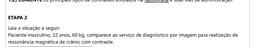 ETAPA 2 Leia a situação a seguir: Paciente masculino, 22 anos, 60 kg, comparece ao serviço de diagnóstico por imagem para realização de ressonância magnética de crânio com contraste. Diante do exposto, responda: 2) DESCREVA o meio de contraste indicado para este exame, via de administração e a dose necessária para o paciente em questão.