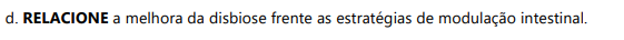 d. RELACIONE a melhora da disbiose frente as estratégias de modulação intestinal.