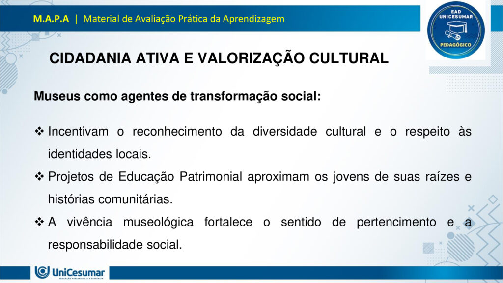 Leia atentamente as instruções para a realização desta Atividade:

É obrigatória a utilização deste formulário para a realização do MAPA. A não utilização deste formulário implicará na nota. O formato do arquivo deve ser PowerPoint (.ppt ou .pptx).

O seu material deve ser elaborado com base nos materiais da disciplina e BNCC.​​

Para auxiliar no desenvolvimento de seu material, faça o uso de seu livro didático e de materiais de apoio.

Seu trabalho deve ser desenvolvido conforme a solicitação da atividade MAPA.

Esta é uma atividade individual e original. Caso identificado cópia de colegas ou da internet, o trabalho será zerado.

Formatação exigida: documento PowerPoint e Fonte Arial ou Times New Roman.

Utilize a cor de fonte preta.

Critérios de avaliação: Utilização do template; Atendimento ao Tema; Constituição dos argumentos e organização das Ideias; Correção Gramatical; e Adequação às normas sobre referências, sempre com base na ABNT.

*Não deletar estas orientações! Não contar como Slide.

Os museus desempenham um papel crucial e insubstituível no processo de aprendizagem, atuando como
verdadeiros laboratórios de conhecimento para além dos limites da educação formal. Eles se constituem
como instituições alimentadas pelo processo museológico, cujas ações são intrinsecamente educativas,
utilizando o patrimônio cultural como um referencial fundamental para a construção do conhecimento.
Assim, reforça essa visão, classificando os museus como espaços de educação não formal, capazes de
estimular novas capacidades cognitivas e desenvolver a sensibilidade dos sujeitos. Nesses ambientes, o
aprendizado se dá pela vivência e interação direta com objetos e narrativas históricas, permitindo que os
visitantes, especialmente os estudantes, estabeleçam conexões interdisciplinares e compreendam aspectos
concretos de conceitos científicos que, muitas vezes, não são acessíveis em sala de aula.
Essa experiência singular promove o pensamento crítico, a curiosidade e a capacidade de questionar e
reinterpretar o mundo e suas heranças culturais, transformando o museu em um local onde a tradição é
"conhecida, percebida, questionada e reinventada". Assim, os museus não apenas democratizam o acesso
ao conhecimento e ao patrimônio histórico, mas também capacitam os indivíduos para o exercício da
cidadania, ao inseri-los ativamente na compreensão e valorização de sua cultura.

Analise a situação hipotética: Imagine que você, recém-formado(a) em Licenciatura em Pedagogia, foi
convidado(a) para ministrar uma palestra em um Seminário de Formação Continuada para Professores do
Ensino Médio. Sua missão é demonstrar como os museus podem ser explorados como espaços
pedagógicos potentes para a educação de jovens, focando no desenvolvimento do pensamento crítico, da
cidadania e da valorização do patrimônio cultural. A palestra terá duração de 50 minutos e, para ministrá-la,
você deverá elaborar uma apresentação utilizando o PowerPoint.

O formulário padrão em PowerPoint disponível na pasta Material da Disciplina.

Para realização desta atividade, siga estes passos:
Slide 1:
Preencher o cabeçalho (nome, RA e polo).
Slide 2:
Capa (título: "Museus: Laboratórios Vivos para a Educação de Jovens" e uma imagem ilustrativa de sua
escolha que represente jovens em um museu).
Slides 3, 4 e 5:
Conceitualizando o Museu Educador: Apresentar a visão do museu como espaço de educação não formal
e seu papel no processo de construção do conhecimento para jovens, com base nos conceitos de
Pedagogia Museológica e Educação Patrimonial.
Utilizar uma imagem em um dos slides que ilustre a interação entre jovens e o ambiente museológico.
Slides 6, 7, 8 e 9:
Exemplos Práticos de Intervenção Pedagógica: Apresentar dois exemplos concretos (podem ser situações
fictícias, mas realistas) de como um pedagogo poderia desenvolver atividades em um museu com jovens,
evidenciando a relação entre a teoria e a prática.
§ Exemplo 1: Uma oficina que utilize objetos históricos do acervo para estimular o debate sobre questões
sociais contemporâneas (ex: desigualdade, migração), fomentando o pensamento crítico e a conexão com a
cidadania.
§ Exemplo 2: Um projeto em que jovens sejam desafiados a criar uma "exposição interativa" sobre a
história local do seu bairro, a partir de elementos do cotidiano, utilizando o museu como suporte para
pesquisa e curadoria, promovendo a valorização do patrimônio cultural e a autoria juvenil. Utilizar uma imagem para cada exemplo que ilustre a atividade proposta.
Slides 10, 11 e 12:
Impacto na Formação Integral: Discutir a importância dos museus na formação integral de jovens, com
ênfase em como contribuem para o desenvolvimento do pensamento crítico, da cidadania ativa e da
valorização cultural, complementando o ensino formal. Mencione a relevância de uma "rede de interação"
entre museus e escolas.
Utilizar uma imagem em um dos slides que simbolize o desenvolvimento integral do jovem.
Slides 13 e 14:
Considerações Finais: Realizar uma breve retomada dos aspectos principais da apresentação, reforçando o
potencial transformador dos museus na educação de jovens e o papel estratégico do pedagogo nessa
articulação.
Slide 15:
Referências: Listar todos os materiais utilizados (incluindo os dois documentos fornecidos para a atividade)
e as fontes das imagens.
Para finalizar, realizar a entrega da ATIVIDADE no ambiente studeo e uma cópia em uma ESCOLA
FUNDAMENTAL SERIES FINAIS OU ENSINO MÉDIO.
Atenção:

Caso tenha dúvidas, entre em contato com sua professora mediadora pela ferramenta “Fale com o
Mediador”.

Faça o download do FORMULÁRIO PADRÃO – localizado no ícone MATERIAL DA DISCIPLINA, em seu
Studeo –, realize a atividade neste arquivo e, em seguida, faça o envio.

Esta é uma atividade que envolve fundamentação teórica para elaboração das respostas, portanto atentese à necessidade de apresentar as referências utilizadas.

Acesse a Sala do Café, pois nela foram disponibilizadas informações detalhadas para realização desta
atividade, dentre elas um vídeo do professor com orientações de como realizar o MAPA.

Formatar a atividade conforme as normas da ABNT (citações, referências, fonte Arial ou Times New
Roman).

Para anexar o arquivo na atividade, clique sobre o botão "Selecionar arquivo". Após anexar o trabalho e
certificar-se de que se trata do arquivo correto, clique no botão "Responder" e, posteriormente, em
"Finalizar". Após "Finalizar a atividade", NÃO SERÁ POSSÍVEL reenviá-la ou realizar qualquer modificação
no arquivo enviado.

O arquivo pode ser enviado uma única vez, portanto se certifique de que ele está finalizado antes de
enviar. Após a finalização, não é possível fazer alterações e/ou substituição do arquivo.

Prática Pedagógica: ambientes não-formais.

Acadêmico(a): Normas Acadêmicas

R.A.:

Polo:

BONS ESTUDOS!

MUSEUS: LABORATÓRIOS VIVOS PARA A EDUCAÇÃO DE JOVENS

O MUSEU COMO ESPAÇO DE EDUCAÇÃO NÃO FORMAL

O museu é um ambiente de aprendizagem não formal, ou seja, fora dos moldes tradicionais da escola, mas igualmente potente na formação de sujeitos críticos e conscientes. Ele oferece experiências sensoriais, afetivas e intelectuais que estimulam o diálogo entre passado, presente e futuro.

Não formal: não segue currículo rígido, mas promove aprendizagem significativa.

Interativo: permite que os jovens explorem, questionem e construam saberes por meio da observação, da escuta e da participação.

PEDAGOGIA MUSEOLÓGICA

A Pedagogia Museológica propõe que o museu seja mais do que um repositório de objetos — ele deve ser um agente educativo ativo, que dialoga com os visitantes e promove reflexão.

Educação centrada no sujeito: o jovem é protagonista da experiência.

Mediação cultural: educadores atuam como facilitadores, estimulando o pensamento crítico.

Experiência estética e cognitiva: o contato com obras e objetos desperta emoções e saberes

EDUCAÇÃO PATRIMONIAL

A Educação Patrimonial valoriza o patrimônio cultural como fonte de identidade, memória e cidadania. No museu, ela se concretiza ao aproximar os jovens de bens culturais, históricos e artísticos.

Reconhecimento do patrimônio como parte da vida cotidiana.

Desenvolvimento da consciência crítica sobre preservação e pertencimento.

Formação cidadã: ao compreender o valor do patrimônio, o jovem se torna agente de transformação social.

EXEMPLO 1: OFICINA COM OBJETOS HISTÓRICOS

Projeto: Passado e Presente em Diálogo

DESCRIÇÃO:

Jovens do ensino médio participam de uma oficina no museu onde objetos históricos são utilizados como ponto de partida para debater temas atuais como migração, desigualdade social e identidade cultural.

OBJETIVOS:

Estimular o pensamento crítico.

Promover empatia e cidadania.                                                       

Relacionar o patrimônio histórico com questões contemporâneas.       

EXEMPLO 2: EXPOSIÇÃO INTERATIVA SOBRE O BAIRRO

Projeto: Meu Bairro, Minha História

DESCRIÇÃO:

Os jovens são desafiados a criar uma exposição interativa sobre a história do seu bairro. Eles coletam objetos do cotidiano, relatos de moradores e registros fotográficos, e utilizam o museu como espaço de pesquisa, curadoria e apresentação.

OBJETIVOS:

Valorizar o patrimônio cultural local.

Desenvolver autoria juvenil.                    

Estimular pesquisa e expressão criativa.

PENSAMENTO CRÍTICO E FORMAÇÃO INTEGRAL

Museus como espaços de reflexão ativa:

Estimulam o questionamento, a interpretação de contextos históricos e a análise de diferentes narrativas.

Exposições temáticas e oficinas educativas promovem o desenvolvimento da autonomia intelectual.

A mediação cultural favorece o diálogo entre o acervo e a realidade dos jovens.

CIDADANIA ATIVA E VALORIZAÇÃO CULTURAL

Museus como agentes de transformação social:

Incentivam o reconhecimento da diversidade cultural e o respeito às identidades locais.

Projetos de Educação Patrimonial aproximam os jovens de suas raízes e histórias comunitárias.

A vivência museológica fortalece o sentido de pertencimento e a responsabilidade social.

REDE DE INTERAÇÃO: MUSEUS E ESCOLAS

Importância da articulação institucional:

A parceria entre museus e escolas permite planejamento conjunto de visitas, projetos e oficinas.       

Cria uma rede de aprendizagem contínua, que ultrapassa os limites da sala de aula.

Fortalece o papel do pedagogo como mediador entre o currículo escolar e os espaços culturais.

RETOMADA DOS POSTOS-CHAVE

Ao longo desta apresentação, refletimos sobre o papel dos museus como espaços pedagógicos potentes para a educação de jovens. Vimos que, ao atuarem como ambientes de educação não formal, os museus oferecem experiências significativas que estimulam o pensamento crítico, promovem a cidadania ativa e valorizam o patrimônio cultural. Através da Pedagogia Museológica e da Educação Patrimonial, é possível transformar o acervo em ferramenta viva de aprendizagem, conectando passado e presente, teoria e prática.

ENCERRAMENTO

O museu, quando compreendido como laboratório vivo, torna-se um território fértil para a escuta, a criação e o pertencimento. Cabe ao pedagogo reconhecer esse potencial e construir pontes entre os saberes escolares e os saberes culturais, ampliando as possibilidades de formação integral dos jovens.

Educar, nesse sentido, é também cultivar memória, identidade e consciência social. É permitir que os jovens se vejam como sujeitos históricos, capazes de transformar o mundo a partir da valorização de sua própria cultura e da construção coletiva do conhecimento.

Referências

ESPAÇO DO CONHECIMENTO UFMG. Museus como Espaços de Educação Não Formal. Espaço do conhecimento, s.d. Disponível em: https://www.ufmg.br/espacodoconhecimento/museus-como-espacos-de-educacao-nao-formal/. Acesso em: 5 nov. 2025.

COSTA, Rafaella Montenegro do Amaral; COUTINHO, Diógenes José Gusmão. A Importância dos Museus na Formação Educativa e Cultural. Revista Ibero-Americana de Humanidades, Ciências e Educação — REASE, v. 11, n. 8, 2025. Disponível em: https://periodicorease.pro.br/rease/article/view/20710. Acesso em: 5 nov. 2025.

ALMENDRA, Renata Silva; LIMA, Valdemar de Assis. A Dimensão Educativa dos Museus: o tempo, a memória e o encantamento. Revista Museologia & Interdisciplinaridade, v. 14, n. 27, 2025. Disponível em: https://periodicos.unb.br/index.php/museologia/issue/view/3060. Acesso em: 5 nov. 2025.