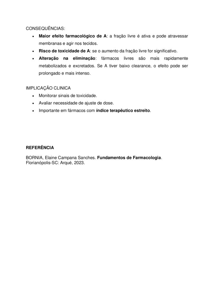 
Olá, estudante!
Seja bem-vindo à atividade M.A.P.A. (Material de Avaliação Prática de Aprendizagem) da disciplina de
Fundamentos de Farmacologia.
Instruções iniciais:
- Utilize o formulário de resposta padrão do M.A.P.A. para realizar esta atividade. Ele se encontra disponível
para download em "Material da Disciplina". Siga todas as instruções que constam no formulário.
- Assista aos vídeos de instruções para a realização do M.A.P.A., disponíveis na "Sala do Café".
CONTEXTUALIZAÇÃO
A farmacocinética pode ser definida como a medida e a interpretação formal de alterações temporais nas
concentrações de um fármaco em uma ou mais regiões do organismo em relação à dose administrada (“o
que o organismo faz com o fármaco”). Isso a distingue da farmacodinâmica (“o que o fármaco faz com o
organismo”; ou seja, eventos consequentes à interação do fármaco com o seu receptor e outros pontos
primários de ação). Essa distinção é útil, embora as palavras causem descontentamento aos puristas
etimológicos. A palavra “farmacodinâmica” teve sua primeira citação em um dicionário em 1890
(“relacionada com os poderes ou efeitos dos fármacos”), enquanto os estudos farmacocinéticos somente se
tornaram possíveis na segunda metade do século XX com o desenvolvimento de técnicas analíticas físicoquímicas sensíveis, específicas e acuradas, especialmente a cromatografia de alta eficiência e a
espectrometria de massa, para a medida das concentrações do fármaco nos fluidos biológicos. A evolução
temporal da concentração de um fármaco após a sua administração depende dos processos de absorção,
distribuição, metabolismo e excreção.
Fonte: RITTER, J. M. et al. Rang & Dale Farmacologia. 10. ed. Rio de Janeiro: GEN Guanabara Koogan, 2025.
Maria, 35 anos, foi ao médico com queixas de dor de cabeça frequente. O profissional prescreveu um
analgésico oral para uso diário. Durante a consulta, Maria perguntou ao médico como o medicamento age
no organismo e por que ele precisa ser tomado em horários específicos. O médico explicou que o efeito
terapêutico depende de como o fármaco é absorvido, distribuído, metabolizado e eliminado pelo corpo.
Considerando a farmacocinética, RESPONDA:
1. ELABORE um fluxograma demonstrando as etapas do processo farmacocinético de um fármaco
administrado por via oral: absorção, distribuição, metabolismo (ou biotransformação) e excreção, sem
especificar uma classe de medicamento.
O fluxograma deve apresentar uma definição de cada das etapas e anotações explicativas sobre fatores que
podem alterar cada processo (ex.: idade, genética, outros medicamentos).
- Dicas de organização: Use setas para indicar a sequência das etapas; diferencie cada etapa com cores e
formas. Você pode desenhar o fluxograma à mão ou utilizando programas de computador (word,
powerpoint, canva, etc).
2. A etapa de absorção de um fármaco é influenciada pelo pH do meio e pelo pKa da substância.
Considerando o equilíbrio ácido-base, INDIQUE E JUSTIFIQUE em qual local do trato gastrointestinal
(estômago ou intestino) o fármaco permanecerá predominantemente em sua forma molecular, favorecendo
a absorção.
- Fármaco é uma base fraca, pKa = 6,8
- pH do estômago = 1,5
- pH do duodeno = 8,0
3. A ligação às proteínas plasmáticas é um fator determinante na distribuição dos fármacos. Considere a
seguinte situação:
- O paciente recebe inicialmente o fármaco A, cuja taxa de ligação à albumina é de 70%.
- Em seguida, recebe o fármaco B, cuja taxa de ligação à albumina é de 95%.
Com base nesses dados, EXPLIQUE o que ocorre na competição entre os dois fármacos pela albumina e
quais as consequências para as respostas farmacológicas no sangue e nos tecidos
ORIENTAÇÕES FINAIS
Sobre o arquivo a ser enviado:
→ O arquivo deve ser enviado única e exclusivamente pelo seu Studeo, no campo "M.A.P.A." desta
disciplina. Toda e qualquer outra forma de entrega deste Modelo de Resposta MAPA não é considerada.
**SOMENTE UM ARQUIVO PODE SER ANEXADO NO STUDEO**. De preferência para o formato PDF!
→ A qualidade do trabalho será considerada na hora da avaliação, então faça tudo com cuidado, responda à
demanda adequadamente e mostre sempre o seu raciocínio de modo claro e direto.
Problemas frequentes a evitar:
→ Coloque um nome simples no seu arquivo. Se o nome tiver caracteres estranhos (principalmente pontos)
ou for muito grande, a equipe de correção pode não conseguir abrir o seu trabalho, e ele pode ser zerado.
→ Se você usa OPEN OFFICE ou MAC, transforme o arquivo em .pdf para evitar incompatibilidades.
→ Verifique se você está enviando o arquivo correto! Identifique o arquivo com o seu primeiro e último
nome e a disciplina, para evitar que você troque o arquivo na hora de anexar. Ex:
MAPA_Farmacologia_Maria.pdf.
Como enviar o seu arquivo:
→ Ao final do enunciado desta atividade, no Studeo, tem uma caixa de envio de arquivo. Basta clicar e
selecionar sua atividade, ou arrastar o arquivo até ela.
→ Antes de clicar em FINALIZAR, certifique-se de que está tudo certo, pois uma vez finalizado você não
poderá mais modificar o arquivo.
→ Após a finalização, imprima o comprovante de finalização, clicando em IMPRIMIR > COMPROVANTE DE
FINALIZAÇÃO, no canto superior direito da página da atividade.
→ Diante de qualquer problema na hora do envio, entre em contato imediatamente pelo Fale com o
Mediador!
