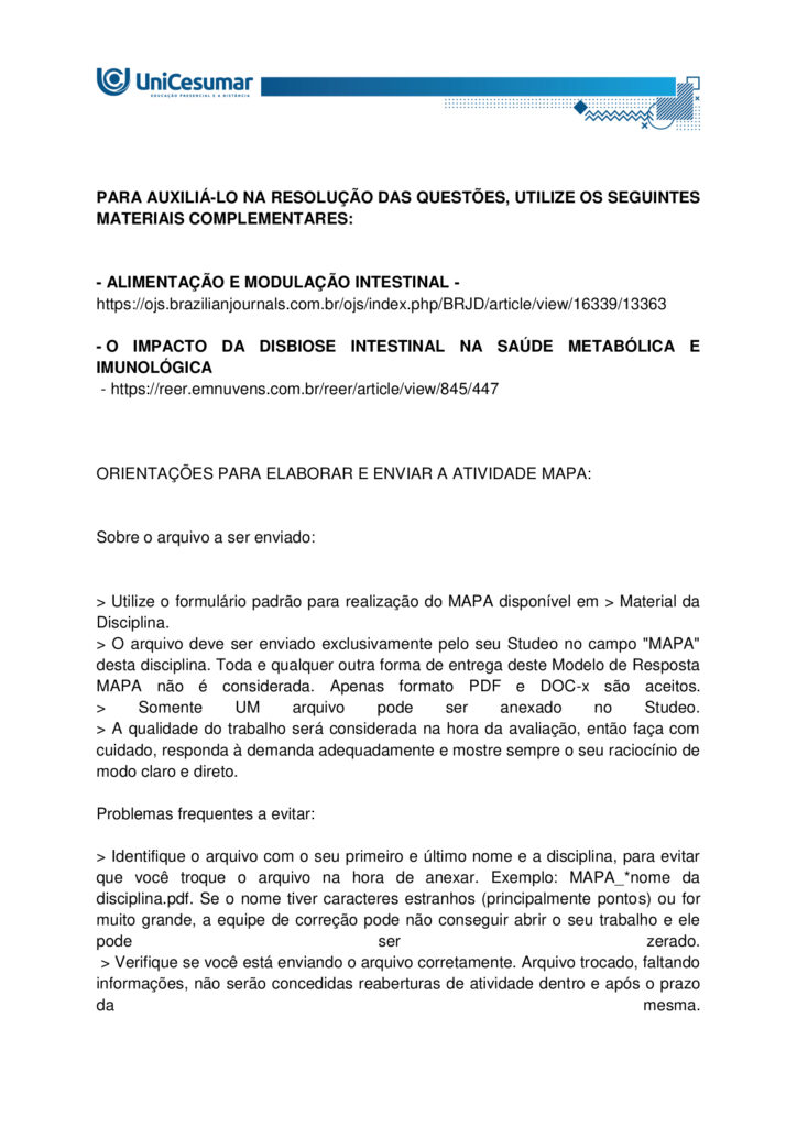 MAPA – Material de Avaliação Prática da Aprendizagem

Acadêmico: Normas Acadêmicas	R.A.
Curso: Nutrição
Disciplina: Imunologia
Valor da atividade: 3,5	Prazo:30/11

Instruções para Realização da Atividade
1.	Todos os campos acima deverão ser devidamente preenchidos;
2.	É obrigatória a utilização deste formulário para a realização do MAPA;
3.	Esta é uma atividade individual. Caso identificado cópia de colegas, o trabalho de ambos sofrerá decréscimo de nota;
4.	Utilizando este formulário, realize sua atividade, salve em seu computador, renomeie (MAPA – IMUNOLOGIA) e envie em forma de anexo no ambiente Studeo (M.A.P.A);
5.	Formatação exigida para esta atividade: documento Word ou pdf, Fonte Arial ou Times New Roman tamanho 12, Espaçamento entre linhas 1,5, texto justificado; 
6.	Formatar todo o trabalho, perguntas e respostas;
7.	Não é necessário apagar nada;
8.	Ao utilizar quaisquer materiais de pesquisa referencie conforme as normas da ABNT; (Existe um material sobre referências e citações conforme a ABNT disponível em: Arquivos Gerais no ambiente Studeo); incluir as referências bibliográficas no final da atividade;
9.	Na Sala do Café do ambiente virtual da disciplina você encontrará orientações importantes para elaboração desta atividade. Confira!
10.	Critérios de avaliação: utilização do template; atendimento ao tema; constituição dos argumentos e organização das ideias; correção gramatical e atendimento às normas ABNT.
11.	Procure argumentar de forma clara e objetiva, de acordo com o conteúdo da disciplina;
12.	O formato da atividade a ser enviada pode ser em pdf ou docx.

Em caso de dúvidas, entre em contato com seu Professor Mediador.

Bons estudos!

O que são doenças autoimunes? Como se desenvolve o diabetes mellitus tipo 1? Em qual linha de defesa da imunidade inata a microbiota se enquadra? Qual a relação da disbiose com a modulação intestinal? Qual seus impactos na melhora das doenças autoimunes.

O diabetes tipo 1 é um tipo de doença autoimune que ataca as células do pâncreas, sendo causado por gatilhos genéticos e ambientais, e sua prevalência tem aumentado nas últimas décadas. A complexidade dessa doença sublinha a importância de uma abordagem integrada, que reconheça não apenas os sintomas, mas também as causas subjacentes, como a disbiose intestinal, que pode estar na raiz da quebra da tolerância imunológica. O entendimento da microbiota intestinal e da modulação intestinal abre novas perspectivas para o tratamento, sugerindo que a restauração do equilíbrio interno é fundamental para o manejo eficaz dessas e de outras doenças autoimunes.

Imagine que você é um Nutricionista que trabalha em uma clínica multiprofissional voltada para o atendimento de pacientes com distúrbios gastrointestinais. O médico da clínica recebeu João, 25 anos, foi diagnosticado recentemente com diabetes tipo 1. Diante do caso, o médico realizou algumas orientações ao paciente e o encaminhou para você, a Nutricionista da clínica, para realizar as orientações nutricionais associadas a patologia e prescrição da conduta dietoterápica adequada ao caso clínico. O médico também ressaltou a importância de controlar a disbiose intestinal, inclusive sugerindo técnicas de modulação intestinal.

Com base nos conhecimentos e estudos adquiridos no decorrer da Disciplina de imunologia, consegue identificar quais reações imunológicas estão envolvidas no desenvolvimento da doença autoimune? Já está pensando quais seriam as possíveis orientações nutricionais adequadas para o paciente que apresenta tal patologia? Qual a importância do tratamento da disbiose e sua relação com a modulação intestinal.

O diabetes tipo 1 é uma doença autoimune onde o sistema imunológico ataca e destrói as células beta do pâncreas, responsáveis pela produção de insulina. Neste caso, a microbiota intestinal desempenha um papel fundamental. Acredita-se que um desequilíbrio na composição bacteriana do intestino (disbiose) possa contribuir para o desenvolvimento e a exacerbação dessas doenças. A microbiota atua como uma barreira, protegendo a mucosa intestinal e modulando a resposta imune. Quando essa barreira é comprometida, antígenos e patógenos podem atravessar a parede intestinal, desencadeando uma resposta inflamatória exacerbada. Para o tratamento e controle dessas patologias, a modulação intestinal é uma estratégia essencial. Ela busca restaurar o equilíbrio da microbiota e fortalecer a integridade da barreira intestinal por meio de intervenções nutricionais, como o uso de probióticos, prebióticos e uma dieta rica em fibras, para reduzir a inflamação sistêmica e melhorar o funcionamento do organismo.

Com todas as informações expostas acima, é hora de agir! Pensando que você é o Nutricionista da clínica multiprofissional comentada acima, imagine que o paciente indicado pelo médico está em sua sala para realizar a primeira consulta. Diante do diagnóstico recente, o mesmo apresenta muitas dúvidas a respeito da patologia, as possíveis causas, qual o mecanismo imunológico envolvido, bem como a relação da disbiose com a modulação intestinal e seus impactos na melhora das doenças autoimunes.

Com este objetivo, você deverá analisar, pesquisar e descrever, a seguir, as respostas para os questionamentos levantados por seu paciente. 
 
a. DEFINA doença autoimune.

Doença autoimune é uma condição em que o sistema imunológico passa a reconhecer componentes do próprio organismo como estranhos e os ataca, gerando produção de autoanticorpos e/ou respostas celulares autoreativas que causam inflamação, lesão tecidual e disfunção do órgão afetado (Pinheiro, 2025).

 
b. EXPLIQUE as bases autoimunes do diabetes mellitus tipo 1.

Bases autoimunes do DM1 (diabetes mellitus tipo 1):

1. Autoimunidade contra células beta
O sistema imunológico identifica erroneamente as células beta como invasoras.
- Linfócitos T citotóxicos infiltram o pâncreas e destroem essas células.
- Isso leva à deficiência absoluta de insulina.

2. Presença de autoanticorpos
Antes mesmo dos sintomas, o corpo pode produzir anticorpos contra componentes das células beta:
- Anti-GAD (glutamato descarboxilase)
- Anti-IA2 (tirosina fosfatase)
  - Anti-insulina
  - Anti-ZnT8 (transportador de zinco)
Esses autoanticorpos são marcadores importantes para diagnóstico precoce e risco em familiares.

3. Fatores genéticos
- Certos genes do sistema HLA (principalmente HLA-DR3 e HLA-DR4) aumentam a predisposição ao DM1.
- A genética não determina, mas aumenta o risco de desenvolver a doença.

4. Fatores ambientais
- Infecções virais (como enterovírus) podem desencadear a resposta autoimune.
- Exposição precoce a certos alimentos ou falta de aleitamento materno também são investigados como possíveis gatilhos.

 
c. DETERMINE em qual de linha de defesa da imunidade inata a microbiota atua.

A microbiota intestinal integra a barreira biológica (uma das barreiras físicas/biológicas da primeira linha de defesa) da imunidade inata, protegendo contra colonização por patógenos, modulando sinais imunes locais e contribuindo para a maturação e regulação das respostas inatas (Delves, 2024).


d. RELACIONE a melhora da disbiose frente as estratégias de modulação intestinal.

A melhora da disbiose intestinal está diretamente relacionada à aplicação de estratégias de modulação intestinal, como o uso de prebióticos, probióticos, dieta rica em fibras e redução de alimentos ultraprocessados. Essas intervenções restauram o equilíbrio da microbiota, fortalecem a barreira intestinal e reduzem inflamações sistêmicas.

Estratégias de modulação intestinal e seus efeitos na disbiose:

A disbiose intestinal é caracterizada por um desequilíbrio na composição da microbiota, com redução de bactérias benéficas e aumento de patógenos. Isso compromete a integridade da mucosa intestinal, favorece inflamações e está associado a diversas doenças metabólicas e imunológicas.
As principais estratégias de modulação intestinal incluem:

1. Probióticos
- São microrganismos vivos que, quando administrados em quantidades adequadas, conferem benefícios à saúde.
- Efeito: restauram a diversidade microbiana, competem com patógenos e modulam a resposta imune.

2. Prebióticos
- Substâncias não digeríveis (como fibras solúveis) que estimulam o crescimento de bactérias benéficas.
- Efeito: aumentam a produção de ácidos graxos de cadeia curta (como butirato), que nutrem os enterócitos e reduzem inflamações.

3. Dieta rica em fibras e alimentos fermentados
- Frutas, vegetais, grãos integrais e alimentos como kefir e iogurte natural promovem a saúde da microbiota.
- Efeito: favorecem o crescimento de Lactobacillus e Bifidobacterium, melhorando a barreira intestinal.

4. Redução de alimentos ultraprocessados e açúcares refinados
- Esses alimentos favorecem o crescimento de microrganismos patogênicos e aumentam a permeabilidade intestinal.
- Efeito: sua exclusão ajuda a reequilibrar a microbiota e reduzir marcadores inflamatórios.

5. Uso racional de antibióticos
- O uso excessivo ou inadequado de antibióticos é uma das principais causas de disbiose.
- Efeito: evitar antibióticos desnecessários preserva a diversidade microbiana.





REFERÊNCIAS

BESSON, Jean Carlos Fernando. Imunologia. Maringá - PR: Unicesumar, 2021.

DELVES, Peter J. Imunidade inata. MSD Manuals, 2024. Disponível em: https://www.msdmanuals.com/pt/casa/doen%C3%A7as-imunol%C3%B3gicas/biologia-do-sistema-imunol%C3%B3gico/imunidade-inata. Acesso em: 5 nov. 2025.

PINHEIRO, Pedro. Doenças autoimunes: o que são, causas e sintomas. MD Saúde, 2025. Disponível em: https://www.mdsaude.com/doencas-autoimunes/doenca-autoimune/. Acesso em: 5 nov. 2025.

SILVA, Maria Elizabeth Rossi da; MORY, Denise; Davini, Elaine. Marcadores genéticos e auto-imunes do diabetes melito tipo 1: da teoria para a prática. Arquivos Brasileiros Endocrinologia Metabologia, v. 52, n. 2, mar. 2008. Disponível em: https://www.scielo.br/j/abem/a/pXsTpdtJcZV7dQy5rQHk9cc/?format=html&lang=pt. Acesso em: 5 nov. 2025.












PARA AUXILIÁ-LO NA RESOLUÇÃO DAS QUESTÕES, UTILIZE OS SEGUINTES MATERIAIS COMPLEMENTARES:

 
- ALIMENTAÇÃO E MODULAÇÃO INTESTINAL -  
https://ojs.brazilianjournals.com.br/ojs/index.php/BRJD/article/view/16339/13363
 
- O IMPACTO DA DISBIOSE INTESTINAL NA SAÚDE METABÓLICA E IMUNOLÓGICA
 - https://reer.emnuvens.com.br/reer/article/view/845/447



ORIENTAÇÕES PARA ELABORAR E ENVIAR A ATIVIDADE MAPA:

 
Sobre o arquivo a ser enviado:

 
> Utilize o formulário padrão para realização do MAPA disponível em > Material da Disciplina.
> O arquivo deve ser enviado exclusivamente pelo seu Studeo no campo "MAPA" desta disciplina. Toda e qualquer outra forma de entrega deste Modelo de Resposta MAPA não é considerada. Apenas formato PDF e DOC-x são aceitos.
> Somente UM arquivo pode ser anexado no Studeo.
> A qualidade do trabalho será considerada na hora da avaliação, então faça com cuidado, responda à demanda adequadamente e mostre sempre o seu raciocínio de modo claro e direto.

Problemas frequentes a evitar:

> Identifique o arquivo com o seu primeiro e último nome e a disciplina, para evitar que você troque o arquivo na hora de anexar. Exemplo: MAPA_*nome da disciplina.pdf. Se o nome tiver caracteres estranhos (principalmente pontos) ou for muito grande, a equipe de correção pode não conseguir abrir o seu trabalho e ele pode ser zerado.
 > Verifique se você está enviando o arquivo corretamente. Arquivo trocado, faltando informações, não serão concedidas reaberturas de atividade dentro e após o prazo da mesma.
> Se você usa OPEN OFFICE ou MAC transforme o arquivo em PDF para evitar incompatibilidades.
Como enviar o seu arquivo:

> Ao final do enunciado desta atividade, no Studeo, tem uma caixa de envio de arquivo. Basta clicar e selecionar sua atividade ou arrastar até ela.
> Antes de clicar em FINALIZAR, certifique-se de que está tudo certo, pois uma vez finalizado você não poderá mais modificar o arquivo. Sugerimos que você clique no link gerado da sua atividade e faça o download para conferir.
 
Bons estudos.
