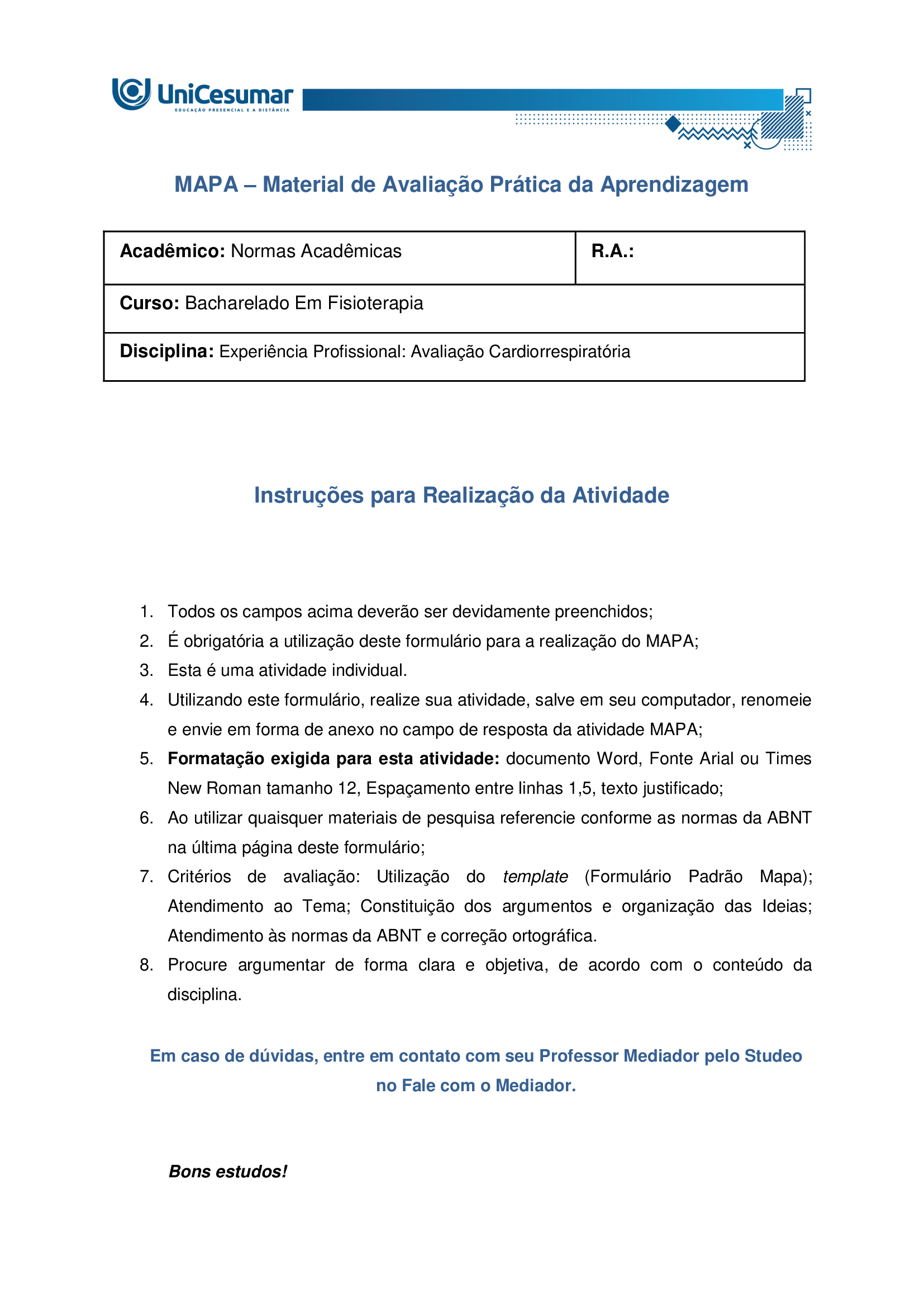 Olá, aluno, tudo bem? Bem-vindo a sua atividade MAPA A Fisioterapia Respiratória dispõe de uma grande variedade de técnicas que interferem no comportamento do ciclo respiratório, dentre elas destacam-se os padrões musculares respiratórios terapêuticos. Estes modificam o grau de participação dos músculos respiratórios com a finalidade de melhorar a ventilação pulmonar. A realização de padrões musculares respiratórios tem como objetivo basicamente três aspectos: normalização do movimento toracoabdominal, distribuição da ventilação e alteração do padrão respiratório com consequente melhora da troca gasosa e alívio da dispneia (sensação de falta de ar). Elaborado pelo Professor, 2025. Agora é hora de testar seus conhecimentos! Instruções: Leia atentamente a questão e responda de forma clara e detalhada, utilizando o conhecimento adquirido no estudo de cada MDD e o livro da disciplina. Responda dentro do formulário de entrega padrão. Boa atividade! 1 – A prescrição de exercícios respiratórios exige uma avaliação individualizada do paciente, considerando sua condição clínica e objetivos de tratamento. Dentre os princípios dos padrões musculares ventilatórios, explique quais se destacam? 2- Explique detalhadamente quais os padrões respiratórios que podemos utilizar durante a fisioterapia. Orientações para desenvolver sua atividade MAPA: 1. Leia o material indicado - MDDs da disciplina EEXPERIÊNCIA PROFISSIONAL: AVALIAÇÃO CARDIORRESPIRATÓRIA 2. Assista ao vídeo de orientação para a realização da atividade. Link de acesso: https://www.youtube.com/watch?v=tuwB6anctnE (copie e cole no seu navegador de internet) 4. Baixe o "Formulário de entrega do MAPA", disponível no ambiente Studeo, na pasta Material da Disciplina, e preencha corretamente todos os campos solicitados. 5. Anexe seu modelo de entrega do MAPA respondido no espaço específico da atividade MAPA. 6. Lembre-se de clicar em “Finalizar” para efetivar sua participação. 7. Evite plágio de informações, nesse caso, insira as referências utilizadas para consulta das respostas. 8. Atividades com imagens da internet ou compartilhadas entre alunos sofrerão penalizações. 9. Esta atividade faz parte da composição de notas para a média na disciplina. Sua realização é muito importante! 10.Em caso de dúvidas, entre em contato com a sua professora mediadora.