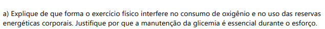 a) Explique de que forma o exercício físico interfere no consumo de oxigênio e no uso das reservas energéticas corporais. Justifique por que a manutenção da glicemia é essencial durante o esforço.