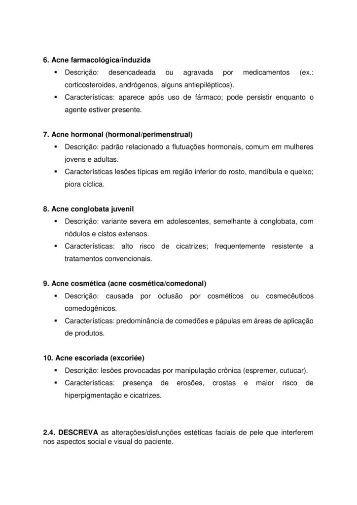 MAPA DE BIOMEDICINA/FARMÁCIA – Saúde estética e cosmetologia
Olá, estudante!
Seja bem-vindo à atividade M.A.P.A. (Material de Avaliação Prática de Aprendizagem) da disciplina de Saúde
Estética e Cosmetologia.
Instruções iniciais:
- Utilize o formulário de resposta padrão do M.A.P.A. para realizar esta atividade. Ele se encontra disponível
para download em "Material da Disciplina". Siga todas as instruções que constam no formulário.
- Assista ao vídeo com as instruções para a realização do M.A.P.A., gravado pela prof.ª Natália Pretes, que
estará na "Sala do Café".
ATENÇÃO!
A atividade MAPA foi elaborada para integrar conceitos teóricos e práticos, permitindo que você consolide
os conhecimentos adquiridos ao longo da disciplina. Para a realização da atividade, é fundamental que você
tenha vivenciado as práticas propostas, pois elas são essenciais para compreender e aplicar corretamente os
conteúdos abordados.
Fique atento aos comunicados de Agendamento dos encontros práticos. Caso tenha dificuldades, entre em
contato pelo Fale com o Mediador.
DESENVOLVENDO O TRABALHO
Considerando o livro da disciplina, os Materiais Didáticos Digitais (MDDs) e outras fontes confiáveis,
responda às questões propostas nesta atividade.
Laboratório virtual:
Procedimentos Estéticos Pré e Pós-operatórios: Conduta de Atendimento no Pós-Operatório Imediato de
Abdominoplastia Clássica - ID 1063
Estética Facial - Limpeza de Pele e Hidratação Facial - ID 352
Estética Facial - Avaliação Facial - ID 350
Referências Bibliográficas:
AGARWAL S., KRISHNAMURTHY K. (2023) Histologia da Pele. StatPearls
Internet
. Disponível em: https://www-ncbi-nlm-nih-gov.translate.goog/books/NBK537325/?
_x_tr_sl=en&_x_tr_tl=pt&_x_tr_hl=pt&_x_tr_pto=tc
BARCELOS, F. V. T., et al. (2017). Análise anatômica da abdominoplastia. Revista Brasileira De Cirurgia
Plástica, 32(2), 272–281. https://doi.org/10.5935/2177-1235.2017RBCP0044
FABBROCINI G., et al. (2010) Acne scars: pathogenesis, classification and treatment. Dermatol Res Pract.
2010;2010:893080. doi: 10.1155/2010/893080 Epub Oct 14. PMID: 20981308; PMCID: PMC2958495.
Kashiwakura, P. H. M. B. (2025) Saúde estética e cosmetologia. Universidade Cesumar – Unicesumar.
Florianópolis, SC. Arqué. ISBN digital 978-65-279-1319-1; 228 p.: iL.
ETAPA 1: MASSAGEM / SISTEMA LINFÁTICO
ESTUDO DE CASO
Paciente feminino, 32 anos, submetida a uma abdominoplastia com lipoaspiração associada há 20 dias, pós
duas gestação e insatisfação corporal. A cirurgia aconteceu sem intercorrências e recebeu alta no 2º dia pósoperatório. Utiliza cinta modeladora desde então. Atividade física leve, caracterizada por caminhadas
durante o dia por orientação médica. Queixa na região abdominal com inchaço, endurecimento e
desconforto, principalmente no final do dia.
Relato: “Minha barriga está dura e inchada, gostaria de fazer drenagem linfática para melhorar o inchaço e
evitar fibrose.”
1.1 ELABORE uma ficha de anamnese para uma clínica de estética que oferece tratamentos corporais pósoperatório, evidenciando pelo menos, cinco informações importantes para um tratamento completo,
considerando a saúde e bem-estar do paciente.
1.2 INDIQUE na imagem (disponibilizado na sala do café), como ocorre a drenagem linfática para o caso
clínico apresentado e EVIDENCIE os principais motivos da indicação da técnica de massagem pré e pós operatória.
OBS: para essa questão (1.2), salve a imagem disponibilizada na sala do café, realize as edições indicando
com setas a direção da drenagem e anexe a imagem alterada no modelo de resposta padrão do MAPA.
ETAPA 2: MICROAGULHAMENTO FACIAL
ESTUDO DE CASO
Imagina que você tem uma clínica de estética que realiza procedimentos invasivos, como
microagulhamento, aplicação de toxina botulínica, entre outros. Um paciente de 22 anos, te procura
relatando cicatrizes de acne no rosto. Ele já tentou tratamentos tópicos sem resultados satisfatórios e deseja
melhorar a textura da pele.
2.1. Anamnese do paciente: ELABORE um guia com pelo menos 5 perguntas em forma de ficha de
anamnese para protocolos faciais, considerando o caso clínico apresentado.
2.2. PROPONHA um protocolo de cuidados pós-tratamento/orientações domiciliares para o procedimento
de microagulhamento.
2.3. INDIQUE os tipos de apresentações clínicas da acne.
2.4. DESCREVA as alterações/disfunções estéticas faciais de pele que interferem nos aspectos social e visual
do paciente.
2.5. APRESENTE manualmente, em forma de desenho, a citologia cutânea, INDICANDO as estruturas e
constituintes das três principais camadas.
OBS: para a realização da questão 2.5, você pode desenhar a citologia cutânea em um papel (sugestão: use
canetinhas, canetas ou lápis de cor para diferenciar as estruturas) tire uma foto e anexe a foto no modelo
padrão de resposta da atividade MAPA. Também há a possibilidade de realizar o desenho (de própria
autoria) na forma digital utilizando algumas ferramentas como canva, sketchbook, sketchpad, procreate,
entre outros.
OBS 2: Cuidado com imagens geradas por IA, lembrando que você deve realizar esse processo
manualmente.
ALGUMAS ORIENTAÇÕES FINAIS
Sobre o arquivo a ser enviado:
→ O arquivo deve ser enviado única e exclusivamente pelo seu Studeo, no campo "M.A.P.A." desta disciplina.
→ Toda e qualquer outra forma de entrega deste Modelo de Resposta MAPA não é considerada. Apenas o
formato de PDF será aceito.
→ SOMENTE UM ARQUIVO PODE SER ANEXADO NO STUDEO.
→ A qualidade do trabalho será considerada na hora da avaliação, então faça tudo com cuidado, responda à
demanda adequadamente e mostre sempre o seu raciocínio de modo claro e direto.
Problemas frequentes a evitar:
→ Coloque um nome simples no seu arquivo. Se o nome tiver caracteres estranhos (principalmente pontos)
ou for muito grande, a equipe de correção pode não conseguir abrir o seu trabalho, e ele pode ser zerado.
→ Se você usa OPEN OFFICE ou MAC, transforme o arquivo em .pdf para evitar incompatibilidades.
→ Verifique se você está enviando o arquivo correto! Identifique o arquivo com o seu primeiro e último
nome e a disciplina, para evitar que você troque o arquivo na hora de anexar. Exemplos:
MAPA_MicroClin_MariaSilva.pdf. Como enviar o seu arquivo:
→ Ao final do enunciado desta atividade, no Studeo, tem uma caixa de envio de arquivo. Basta clicar e
selecionar sua atividade, ou arrastar o arquivo até ela.
Antes de clicar em FINALIZAR, certifique-se de que está tudo certo, pois uma vez finalizado você não
poderá mais modificar o arquivo. Sugerimos que você clique no link gerado da sua atividade e faça o
download para conferir.
Após a finalização:
→ Salve o comprovante de finalização da atividade. Para isso, clique no botão IMPRIMIR, no canto superior
direito da página da atividade e depois em COMPROVANTE DE FINALIZAÇÃO.
→ Diante de qualquer problema com o envio ou finalização da atividade, entre em contato IMEDIATAMENTE
pelo Fale com o Mediador.
BOM TRABALHO!!!