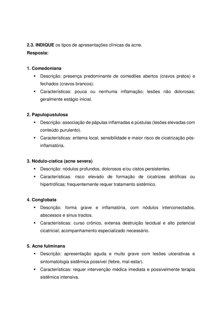 MAPA DE BIOMEDICINA/FARMÁCIA – Saúde estética e cosmetologia
Olá, estudante!
Seja bem-vindo à atividade M.A.P.A. (Material de Avaliação Prática de Aprendizagem) da disciplina de Saúde
Estética e Cosmetologia.
Instruções iniciais:
- Utilize o formulário de resposta padrão do M.A.P.A. para realizar esta atividade. Ele se encontra disponível
para download em "Material da Disciplina". Siga todas as instruções que constam no formulário.
- Assista ao vídeo com as instruções para a realização do M.A.P.A., gravado pela prof.ª Natália Pretes, que
estará na "Sala do Café".
ATENÇÃO!
A atividade MAPA foi elaborada para integrar conceitos teóricos e práticos, permitindo que você consolide
os conhecimentos adquiridos ao longo da disciplina. Para a realização da atividade, é fundamental que você
tenha vivenciado as práticas propostas, pois elas são essenciais para compreender e aplicar corretamente os
conteúdos abordados.
Fique atento aos comunicados de Agendamento dos encontros práticos. Caso tenha dificuldades, entre em
contato pelo Fale com o Mediador.
DESENVOLVENDO O TRABALHO
Considerando o livro da disciplina, os Materiais Didáticos Digitais (MDDs) e outras fontes confiáveis,
responda às questões propostas nesta atividade.
Laboratório virtual:
Procedimentos Estéticos Pré e Pós-operatórios: Conduta de Atendimento no Pós-Operatório Imediato de
Abdominoplastia Clássica - ID 1063
Estética Facial - Limpeza de Pele e Hidratação Facial - ID 352
Estética Facial - Avaliação Facial - ID 350
Referências Bibliográficas:
AGARWAL S., KRISHNAMURTHY K. (2023) Histologia da Pele. StatPearls
Internet
. Disponível em: https://www-ncbi-nlm-nih-gov.translate.goog/books/NBK537325/?
_x_tr_sl=en&_x_tr_tl=pt&_x_tr_hl=pt&_x_tr_pto=tc
BARCELOS, F. V. T., et al. (2017). Análise anatômica da abdominoplastia. Revista Brasileira De Cirurgia
Plástica, 32(2), 272–281. https://doi.org/10.5935/2177-1235.2017RBCP0044
FABBROCINI G., et al. (2010) Acne scars: pathogenesis, classification and treatment. Dermatol Res Pract.
2010;2010:893080. doi: 10.1155/2010/893080 Epub Oct 14. PMID: 20981308; PMCID: PMC2958495.
Kashiwakura, P. H. M. B. (2025) Saúde estética e cosmetologia. Universidade Cesumar – Unicesumar.
Florianópolis, SC. Arqué. ISBN digital 978-65-279-1319-1; 228 p.: iL.
ETAPA 1: MASSAGEM / SISTEMA LINFÁTICO
ESTUDO DE CASO
Paciente feminino, 32 anos, submetida a uma abdominoplastia com lipoaspiração associada há 20 dias, pós
duas gestação e insatisfação corporal. A cirurgia aconteceu sem intercorrências e recebeu alta no 2º dia pósoperatório. Utiliza cinta modeladora desde então. Atividade física leve, caracterizada por caminhadas
durante o dia por orientação médica. Queixa na região abdominal com inchaço, endurecimento e
desconforto, principalmente no final do dia.
Relato: “Minha barriga está dura e inchada, gostaria de fazer drenagem linfática para melhorar o inchaço e
evitar fibrose.”
1.1 ELABORE uma ficha de anamnese para uma clínica de estética que oferece tratamentos corporais pósoperatório, evidenciando pelo menos, cinco informações importantes para um tratamento completo,
considerando a saúde e bem-estar do paciente.
1.2 INDIQUE na imagem (disponibilizado na sala do café), como ocorre a drenagem linfática para o caso
clínico apresentado e EVIDENCIE os principais motivos da indicação da técnica de massagem pré e pós operatória.
OBS: para essa questão (1.2), salve a imagem disponibilizada na sala do café, realize as edições indicando
com setas a direção da drenagem e anexe a imagem alterada no modelo de resposta padrão do MAPA.
ETAPA 2: MICROAGULHAMENTO FACIAL
ESTUDO DE CASO
Imagina que você tem uma clínica de estética que realiza procedimentos invasivos, como
microagulhamento, aplicação de toxina botulínica, entre outros. Um paciente de 22 anos, te procura
relatando cicatrizes de acne no rosto. Ele já tentou tratamentos tópicos sem resultados satisfatórios e deseja
melhorar a textura da pele.
2.1. Anamnese do paciente: ELABORE um guia com pelo menos 5 perguntas em forma de ficha de
anamnese para protocolos faciais, considerando o caso clínico apresentado.
2.2. PROPONHA um protocolo de cuidados pós-tratamento/orientações domiciliares para o procedimento
de microagulhamento.
2.3. INDIQUE os tipos de apresentações clínicas da acne.
2.4. DESCREVA as alterações/disfunções estéticas faciais de pele que interferem nos aspectos social e visual
do paciente.
2.5. APRESENTE manualmente, em forma de desenho, a citologia cutânea, INDICANDO as estruturas e
constituintes das três principais camadas.
OBS: para a realização da questão 2.5, você pode desenhar a citologia cutânea em um papel (sugestão: use
canetinhas, canetas ou lápis de cor para diferenciar as estruturas) tire uma foto e anexe a foto no modelo
padrão de resposta da atividade MAPA. Também há a possibilidade de realizar o desenho (de própria
autoria) na forma digital utilizando algumas ferramentas como canva, sketchbook, sketchpad, procreate,
entre outros.
OBS 2: Cuidado com imagens geradas por IA, lembrando que você deve realizar esse processo
manualmente.
ALGUMAS ORIENTAÇÕES FINAIS
Sobre o arquivo a ser enviado:
→ O arquivo deve ser enviado única e exclusivamente pelo seu Studeo, no campo "M.A.P.A." desta disciplina.
→ Toda e qualquer outra forma de entrega deste Modelo de Resposta MAPA não é considerada. Apenas o
formato de PDF será aceito.
→ SOMENTE UM ARQUIVO PODE SER ANEXADO NO STUDEO.
→ A qualidade do trabalho será considerada na hora da avaliação, então faça tudo com cuidado, responda à
demanda adequadamente e mostre sempre o seu raciocínio de modo claro e direto.
Problemas frequentes a evitar:
→ Coloque um nome simples no seu arquivo. Se o nome tiver caracteres estranhos (principalmente pontos)
ou for muito grande, a equipe de correção pode não conseguir abrir o seu trabalho, e ele pode ser zerado.
→ Se você usa OPEN OFFICE ou MAC, transforme o arquivo em .pdf para evitar incompatibilidades.
→ Verifique se você está enviando o arquivo correto! Identifique o arquivo com o seu primeiro e último
nome e a disciplina, para evitar que você troque o arquivo na hora de anexar. Exemplos:
MAPA_MicroClin_MariaSilva.pdf. Como enviar o seu arquivo:
→ Ao final do enunciado desta atividade, no Studeo, tem uma caixa de envio de arquivo. Basta clicar e
selecionar sua atividade, ou arrastar o arquivo até ela.
Antes de clicar em FINALIZAR, certifique-se de que está tudo certo, pois uma vez finalizado você não
poderá mais modificar o arquivo. Sugerimos que você clique no link gerado da sua atividade e faça o
download para conferir.
Após a finalização:
→ Salve o comprovante de finalização da atividade. Para isso, clique no botão IMPRIMIR, no canto superior
direito da página da atividade e depois em COMPROVANTE DE FINALIZAÇÃO.
→ Diante de qualquer problema com o envio ou finalização da atividade, entre em contato IMEDIATAMENTE
pelo Fale com o Mediador.
BOM TRABALHO!!!