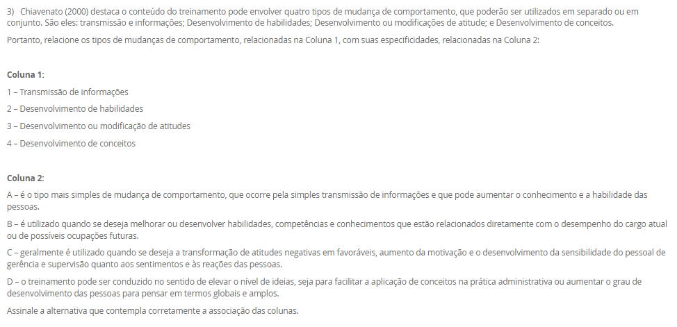 1) A Engenharia de Métodos, ao estudar a execução das tarefas no ambiente de trabalho, deve considerar princípios da anatomia humana e analisar a fisiologia humana para garantir que as atividades não sobrecarreguem os sistemas orgânicos e funcionais do corpo, promovendo saúde e eficiência. A observação da cadência dos movimentos, também é essencial para identificar padrões de esforço, evitar excessos repetitivos e otimizar o desempenho com menor desgaste físico.
Portanto, associe as palavras anatomia, fisiologia e cadência, relacionadas na Coluna 1, com suas respectivas especificidades, relacionadas na Coluna 2:
Coluna 1:
1 – Anatomia.
2 – Cadência.
3 – Fisiologia.
Coluna 2:
A – ramo da medicina que estuda a forma do corpo humano e das suas partes constituintes.
B – sequência de forma regular de sons e movimentos.
C – é uma área de estudo da biologia responsável por analisar o funcionamento físico, orgânico, mecânico e bioquímico dos seres vivos.
Assinale a alternativa que contempla corretamente a associação das colunas.
________________________________________
Alternativas:
•	a) 1-A; 2-B; 3-C.
•	b) 1-A; 2-C; 3-B.
•	c) 1-B; 2-A; 3-C.
•	d) 1-B; 2-C; 3-A.
•	e) 1-C; 2-A; 3-B.
2) O aprimoramento da relação entre o homem e a máquina, aliado à busca por maior produtividade com menos recursos, exige a correta definição de métodos e a fixação de tempos adequados para execução das tarefas. Nesse contexto, o estudo de métodos e tempos envolve quatro etapas principais e utiliza técnicas como a filmagem, especialmente na fase de observação. Essa técnica permite identificar movimentos desnecessários, variabilidade no processo e oportunidades de melhoria que, muitas vezes, não são percebidas no dia a dia do trabalho.
Com base nessa abordagem, assinale a alternativa correta:
________________________________________
Alternativas:
•	a) A filmagem de uma operação deve ser realizada em momentos de alta produtividade e desempenho excepcional do operador, para que os métodos mais rápidos sejam registrados e replicados.
•	b) O principal objetivo da filmagem durante a análise de métodos é fiscalizar o desempenho dos operadores e identificar falhas que justifiquem ações corretivas ou punitivas.
•	c) A filmagem de uma operação deve ser realizada apenas após a implementação das melhorias, pois seu propósito é documentar os resultados finais e não interferir no processo de análise.
•	d) A fase de observação busca identificar movimentos desnecessários na operação, sendo a filmagem uma ferramenta essencial para detectar pontos de desperdício e oportunidades de melhoria.
•	e) As variações no processo produtivo são causadas exclusivamente por falhas humanas, o que reforça a necessidade da filmagem para monitoramento contínuo dos operadores.
3) Chiavenato (2000) destaca o conteúdo do treinamento pode envolver quatro tipos de mudança de comportamento, que poderão ser utilizados em separado ou em conjunto. São eles: transmissão e informações; Desenvolvimento de habilidades; Desenvolvimento ou modificações de atitude; e Desenvolvimento de conceitos.
Portanto, relacione os tipos de mudanças de comportamento, relacionadas na Coluna 1, com suas especificidades, relacionadas na Coluna 2:
Coluna 1:
1 – Transmissão de informações
2 – Desenvolvimento de habilidades
3 – Desenvolvimento ou modificação de atitudes
4 – Desenvolvimento de conceitos
Coluna 2:
A – é o tipo mais simples de mudança de comportamento, que ocorre pela simples transmissão de informações e que pode aumentar o conhecimento e a habilidade das pessoas.
B – é utilizado quando se deseja melhorar ou desenvolver habilidades, competências e conhecimentos que estão relacionados diretamente com o desempenho do cargo atual ou de possíveis ocupações futuras.
C – geralmente é utilizado quando se deseja a transformação de atitudes negativas em favoráveis, aumento da motivação e o desenvolvimento da sensibilidade do pessoal de gerência e supervisão quanto aos sentimentos e às reações das pessoas.
D – o treinamento pode ser conduzido no sentido de elevar o nível de ideias, seja para facilitar a aplicação de conceitos na prática administrativa ou aumentar o grau de desenvolvimento das pessoas para pensar em termos globais e amplos.
Assinale a alternativa que contempla corretamente a associação das colunas.
________________________________________
Alternativas:
•	a) 1-A; 2-B; 3-C; 4-D.
•	b) 1-A; 2-D; 3-B; 4-C.
•	c) 1-B; 2-A; 3-D; 4-C.
•	d) 1-C; 2-A; 3-B; 4-D.
•	e) 1-D; 2-C; 3-A; 4-B.
4) O posto de trabalho é uma unidade fundamental dentro das organizações, pois representa o espaço físico e funcional onde as atividades são executadas pelo trabalhador. Ele envolve não apenas a presença física do indivíduo, mas também a interação com equipamentos, informações e demais colegas, além de estar vinculado a uma jornada de trabalho previamente acordada.
Com base nessa concepção, analise as afirmativas a seguir:
I - O posto de trabalho é um espaço individual e exclusivo, utilizado por apenas um trabalhador por turno, com acesso restrito a outros profissionais da mesma equipe.
II - O posto de trabalho é o local onde o trabalhador executa suas tarefas e também recebe ou envia informações, sendo responsável pelo controle de máquinas, veículos ou equipamentos.
III - Para um bom projeto de posto de trabalho é necessário conhecer as áreas de trabalho desse posto, o que implica no estudo dos alcances motor e visual.
Considerando o contexto apresentado, é correto o que se afirma em:
________________________________________
Alternativas:
•	a) I, apenas.
•	b) II, apenas.
•	c) III, apenas.
•	d) II e III, apenas.
•	e) I, II e III.
5) Um analista de métodos e tempos realizou 10 medições cronometradas para a operação de montagem de um componente. Os tempos observados (em segundos) foram:
18 – 19 – 20 – 21 – 22 – 19 – 20 – 21 – 19 – 21.
Considerando que:
•	O fator de ritmo (velocidade) do operador foi avaliado em 100%,
•	A jornada de trabalho diária da empresa é de 8 horas (480 minutos),
•	A empresa adota tempo de tolerância diária de 96 minutos para atender necessidades pessoais, fadiga e interferências (tolerância já calculada com base na jornada),
Portanto, com essas informações, assinale a alternativa que contém corretamente o Tempo-padrão (TP).
________________________________________
Alternativas:
•	a) TP = 20 segundos.
•	b) TP = 25 segundos.
•	c) TP = 27,5 segundos.
•	d) TP = 30 segundos.
•	e) TP = 32 segundos.


