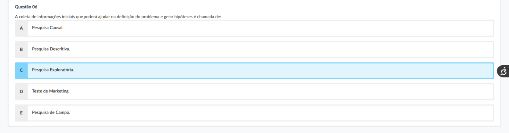 Questão 06 Enunciado: A coleta de informações iniciais que poderá ajudar na definição do problema e gerar hipóteses é chamada de: Alternativas: A) Pesquisa Causal. B) Pesquisa Descritiva. C) Pesquisa Exploratória.D) Teste de Marketing. E) Pesquisa de Campo. Comentário das alternativas