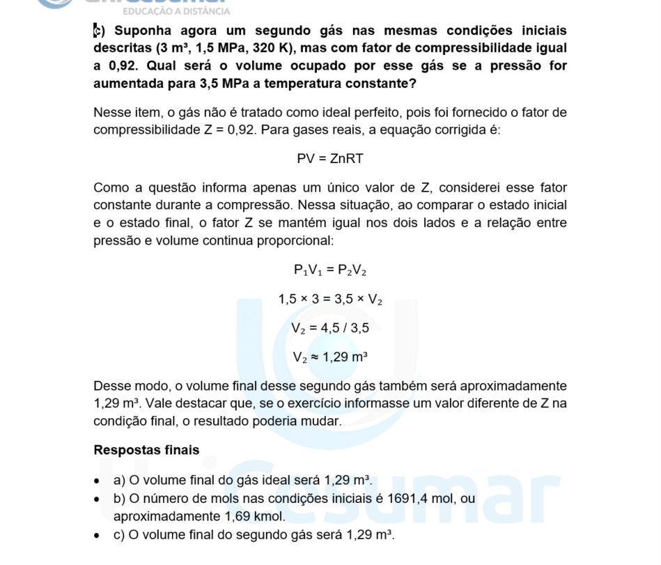 c) Suponha agora um segundo gás nas mesmas condições iniciais descritas (3 m³, 1,5 MPa, 320 K), mas com fator de compressibilidade igual a 0,92. Qual será o volume ocupado por esse gás se a pressão for aumentada para 3,5 MPa a temperatura constante?