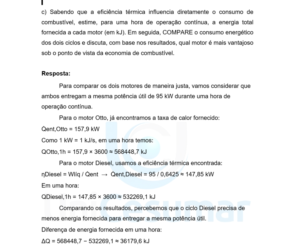 c) Sabendo que a eficiência térmica influencia diretamente o consumo de combustível, estime, para uma hora de operação contínua, a energia total fornecida a cada motor (em kJ). Em seguida, COMPARE o consumo energético dos dois ciclos e discuta, com base nos resultados, qual motor é mais vantajoso sob o ponto de vista da economia de combustível.