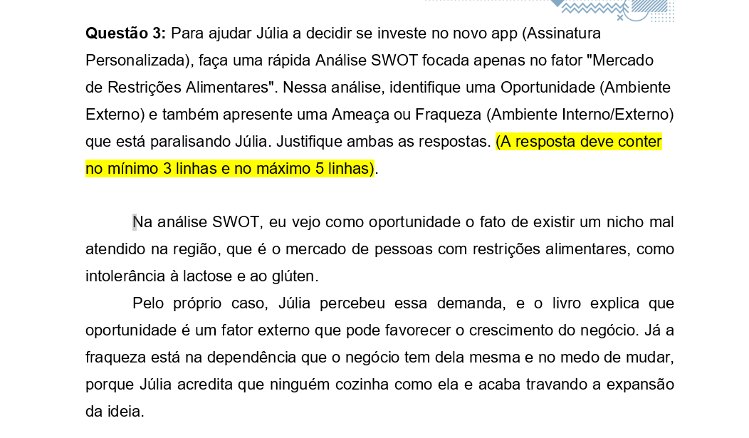 Questão 3: Para ajudar Júlia a decidir se investe no novo app (Assinatura Personalizada), faça uma rápida Análise SWOT focada apenas no fator "Mercado de Restrições Alimentares". Nessa análise, identifique uma Oportunidade (Ambiente Externo) e também apresente uma Ameaça ou Fraqueza (Ambiente Interno/Externo) que está paralisando Júlia. Justifique ambas as respostas. (A resposta deve conter no mínimo 3 linhas e no máximo 5 linhas).