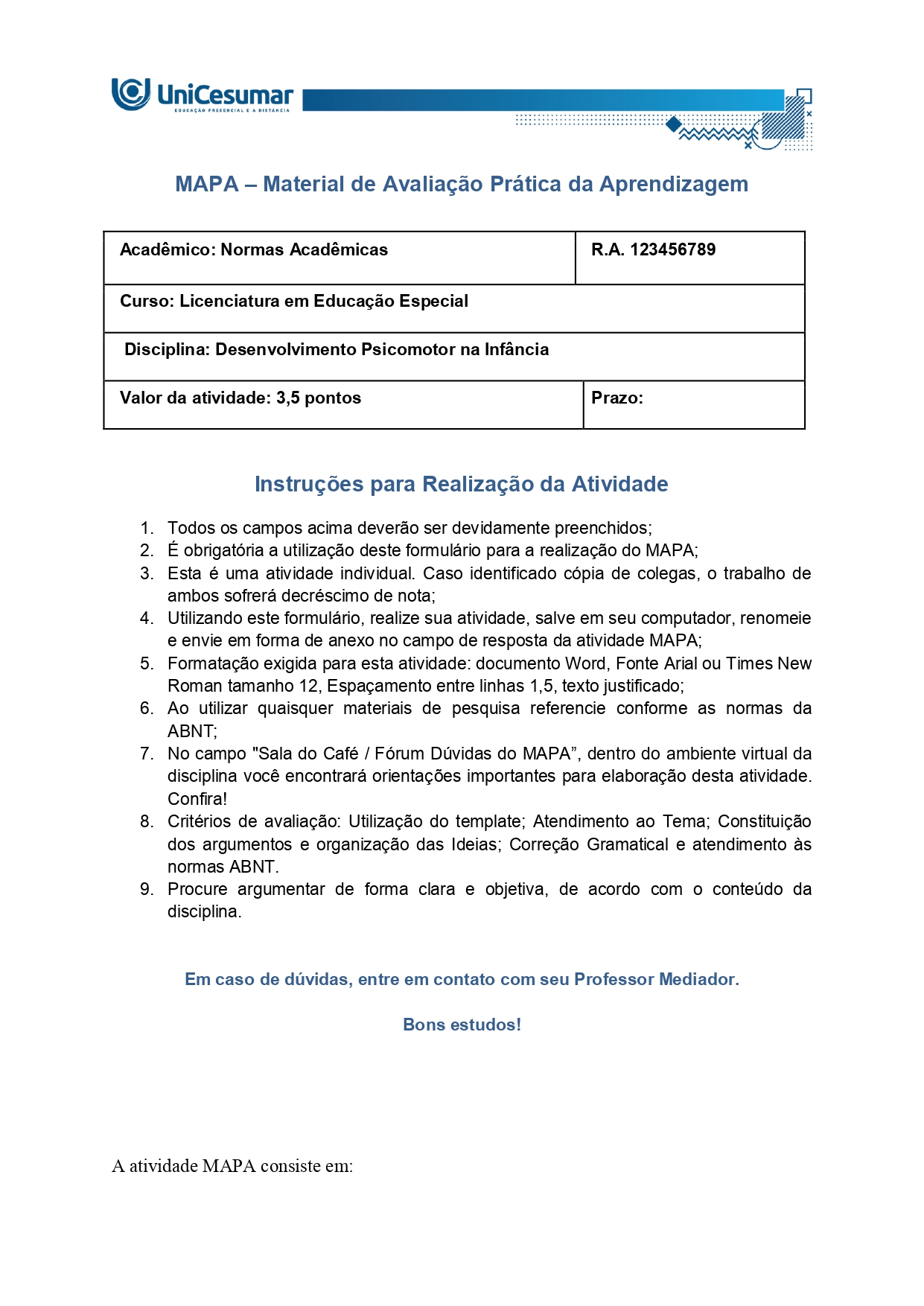 Confeccionar um tapete proprioceptivo constituído por seis tipos de texturas. Ele deve ter o tamanho de um metro de extensão. Você poderá usar como base um papelão, cartolina ou tecido. Procure utilizar texturas diferentes para melhor exploração por parte da criança. 2. Descrever quais os materiais que foram utilizados para a confecção do tapete proprioceptivo. 3. Tirar uma foto de você confeccionando o tapete e outra do material concluído. Inserir as fotos aqui dentro desse formulário padrão. 4. Elaborar um texto (de 15 a 20 linhas) falando sobre aspectos motores e sua importância para o desenvolvimento infantil.
